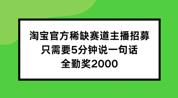 淘宝官方稀缺赛道主播招募 ,只需要5分钟说一句话, 全勤奖2000【揭秘】-小牛学府