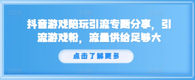抖音游戏陪玩引流专题分享,引流游戏粉,流量供给足够大-小牛学府