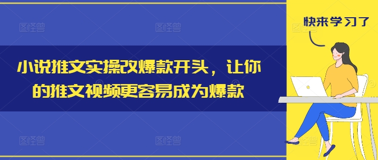 小说推文实操改爆款开头,让你的推文视频更容易成为爆款-小牛学府