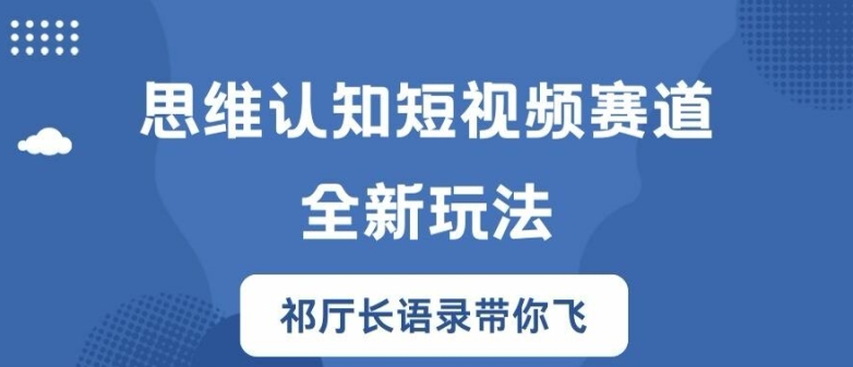 思维认知短视频赛道新玩法,胜天半子祁厅长语录带你飞【揭秘】-小牛学府