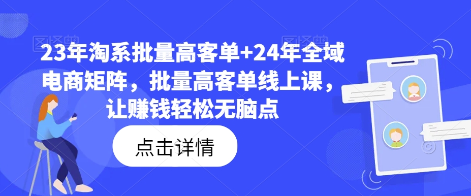 23年淘系批量高客单+24年全域电商矩阵，批量高客单线上课，让赚钱轻松无脑点-小牛学府