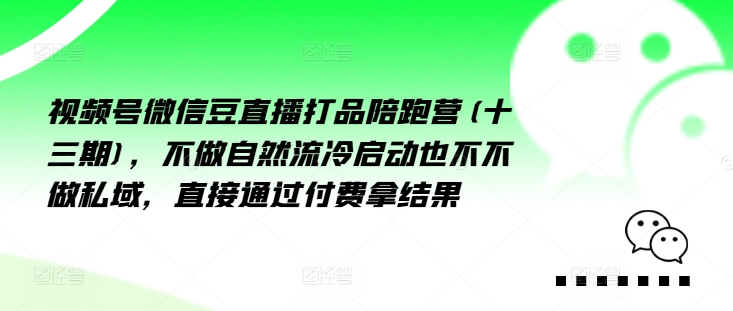 视频号微信豆直播打品陪跑营(十三期),做不自流然冷动启也不不做私域,接直通付过费拿结果-小牛学府