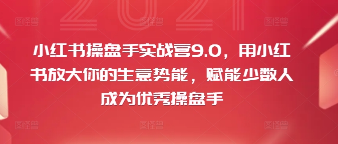 小红书操盘手实战营9.0,用小红书放大你的生意势能,赋能少数人成为优秀操盘手-小牛学府