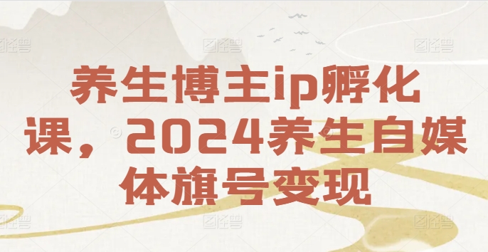 养生博主ip孵化课,2024养生自媒体旗号变现-小牛学府