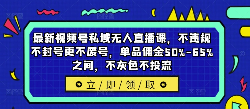 最新视频号私域无人直播课,不违规不封号更不废号,单品佣金50%-65%之间,不灰色不投流-小牛学府