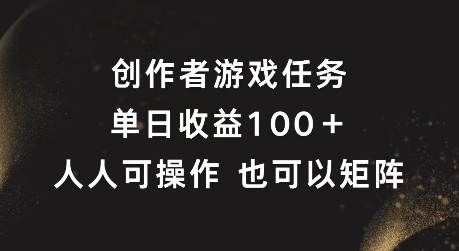创作者游戏任务,单日收益100+,可矩阵操作【揭秘】-小牛学府