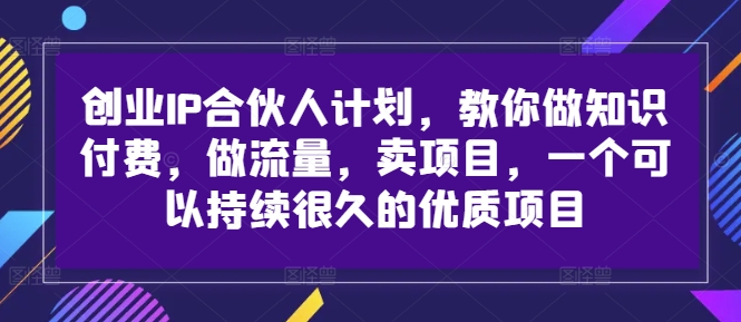 创业IP合伙人计划,教你做知识付费,做流量,卖项目,一个可以持续很久的优质项目-小牛学府