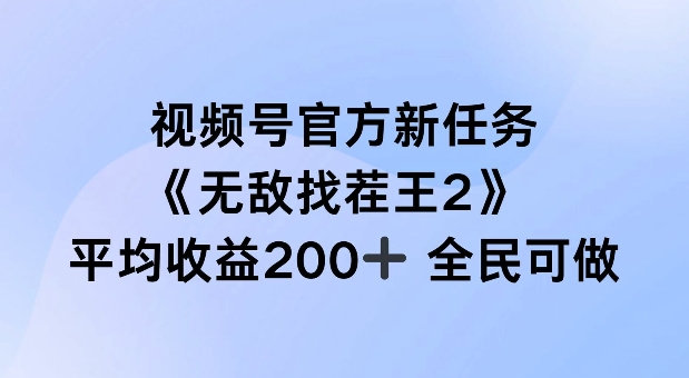 视频号官方新任务 ,无敌找茬王2, 单场收益200+全民可参与【揭秘】-小牛学府
