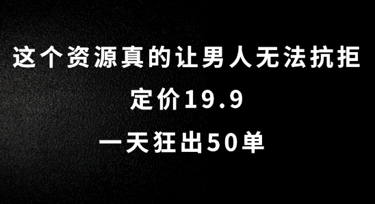 这个资源真的让男人无法抗拒,定价19.9.一天狂出50单【揭秘】-小牛学府