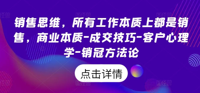 销售思维,所有工作本质上都是销售,商业本质-成交技巧-客户心理学-销冠方法论-小牛学府
