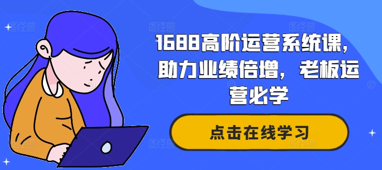 1688高阶运营系统课,助力业绩倍增,老板运营必学-小牛学府