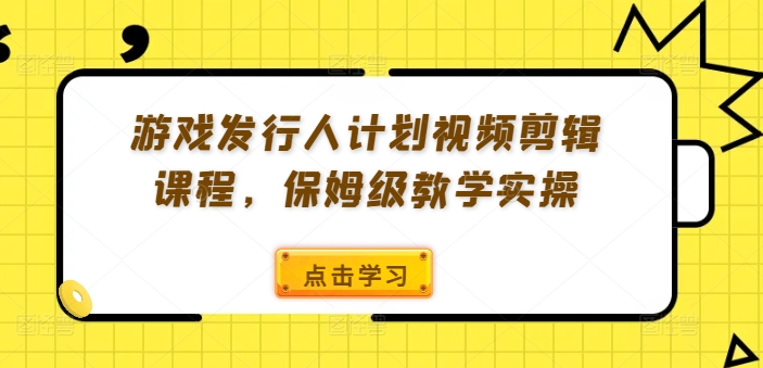 游戏发行人计划视频剪辑课程，保姆级教学实操-小牛学府
