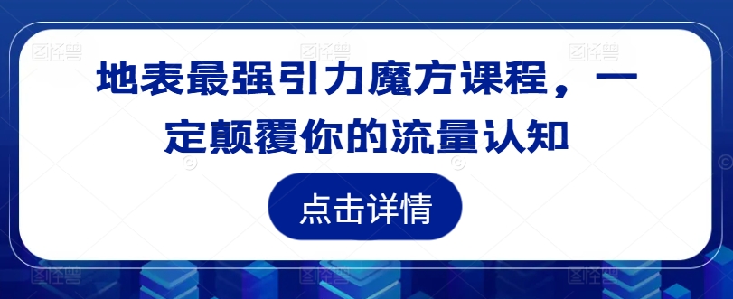 地表最强引力魔方课程，一定颠覆你的流量认知-小牛学府