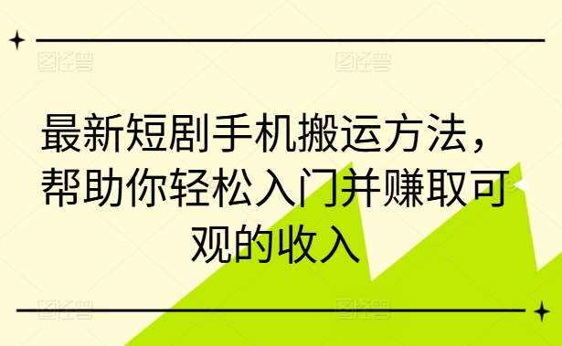 最新短剧手机搬运方法,帮助你轻松入门并赚取可观的收入-小牛学府