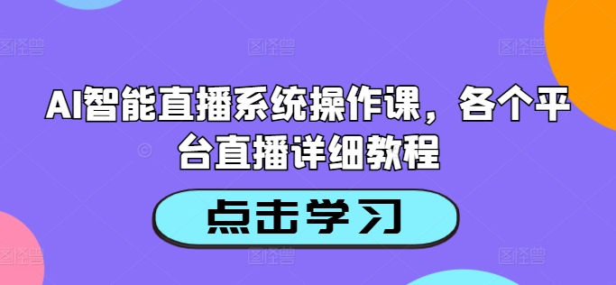AI智能直播系统操作课,各个平台直播详细教程-小牛学府