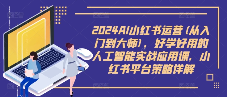 2024AI小红书运营(从入门到大师),好学好用的人工智能实战应用课,小红书平台策略详解-小牛学府