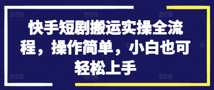快手短剧搬运实操全流程,操作简单,小白也可轻松上手-小牛学府