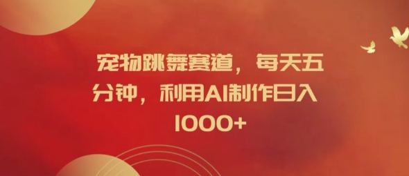 宠物跳舞赛道，每天五分钟，利用AI制作日入1k【揭秘】-小牛学府