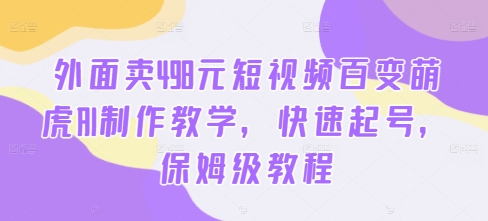 外面卖498元短视频百变萌虎AI制作教学,快速起号,保姆级教程-小牛学府