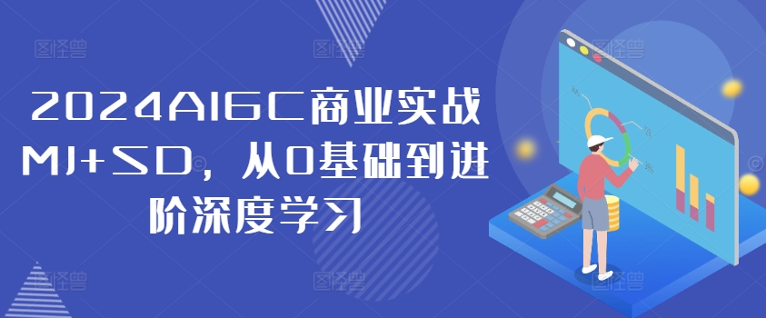 2024AIGC商业实战MJ+SD,从0基础到进阶深度学习-小牛学府
