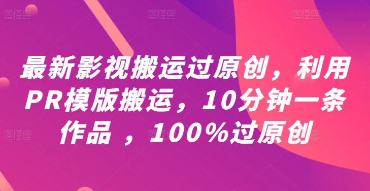 最新影视搬运过原创，利用PR模版搬运，10分钟一条作品 ，100%过原创【教程+PR模板】-小牛学府