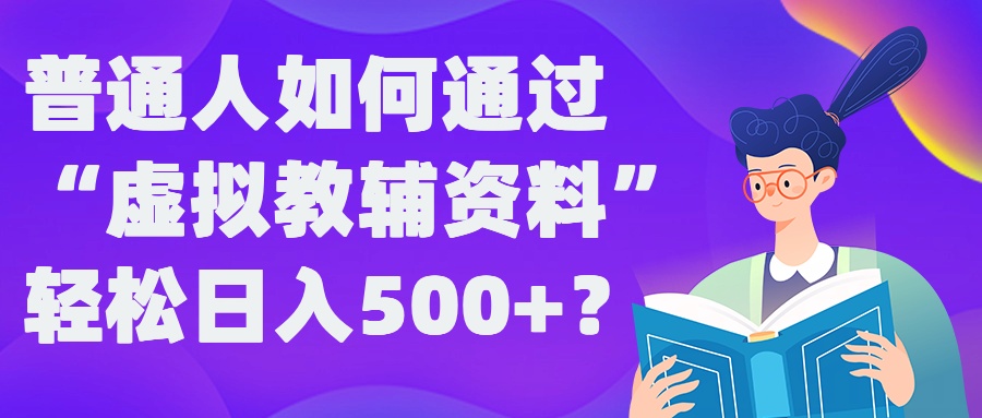普通人如何通过“虚拟教辅”资料轻松日入500+?揭秘稳定玩法-小牛学府