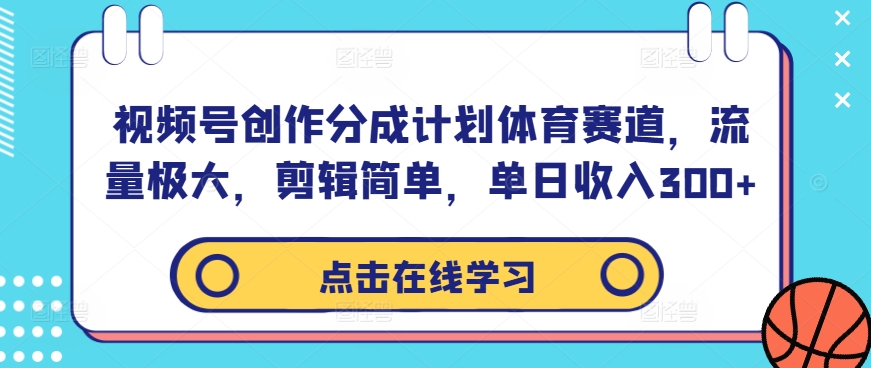 视频号创作分成计划体育赛道，流量极大，剪辑简单，单日收入300+-小牛学府