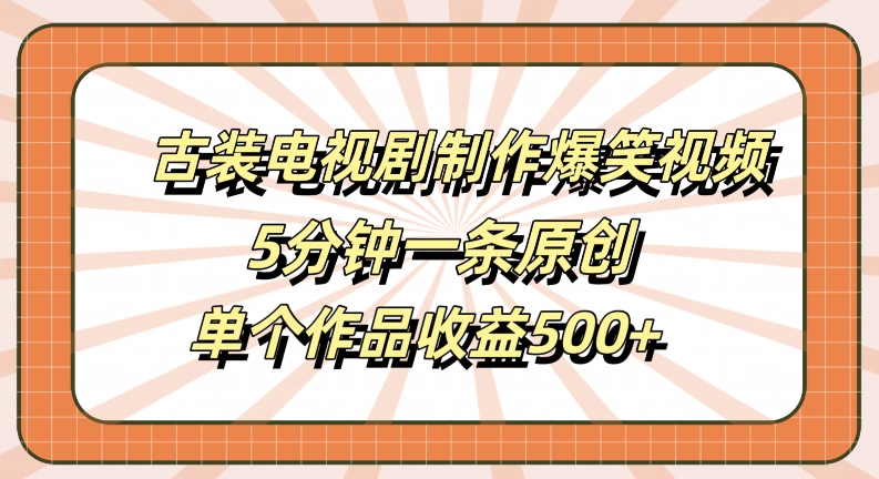 古装电视剧制作爆笑视频,5分钟一条原创,单个作品收益500+【揭秘】-小牛学府
