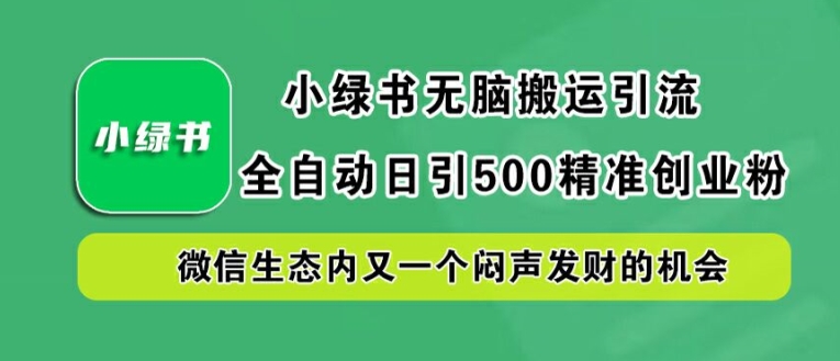 小绿书无脑搬运引流,全自动日引500精准创业粉,微信生态内又一个闷声发财的机会【揭秘】-小牛学府