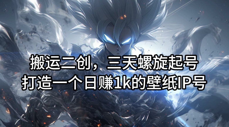 搬运二创,三天螺旋起号,打造一个日赚1k的壁纸IP号【揭秘】-小牛学府