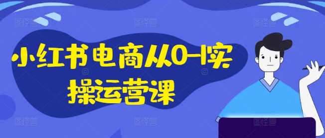 小红书电商从0-1实操运营课,小红书手机实操小红书/IP和私域课/小红书电商电脑实操板块等-小牛学府