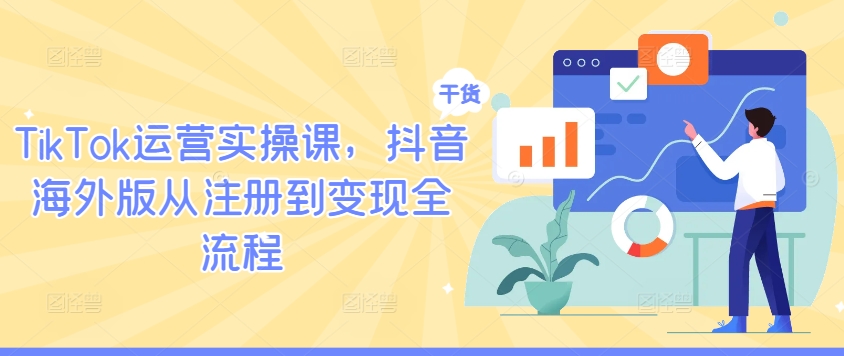 TikTok运营实操课，抖音海外版从注册到变现全流程-小牛学府