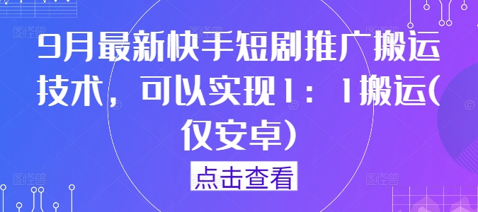 9月最新快手短剧推广搬运技术,可以实现1:1搬运(仅安卓)-小牛学府