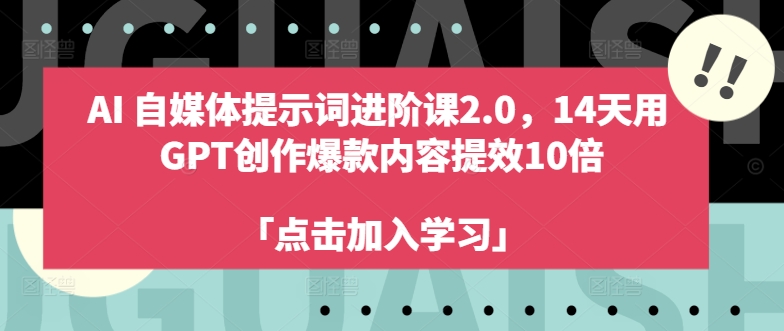 AI自媒体提示词进阶课2.0，14天用 GPT创作爆款内容提效10倍-小牛学府