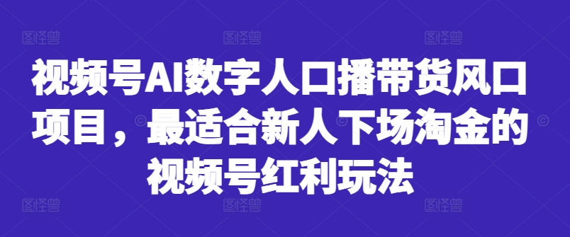 视频号AI数字人口播带货风口项目，最适合新人下场淘金的视频号红利玩法-小牛学府
