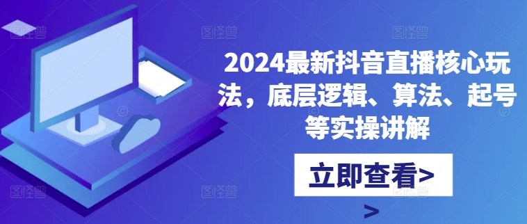 2024最新抖音直播核心玩法,底层逻辑、算法、起号等实操讲解-小牛学府