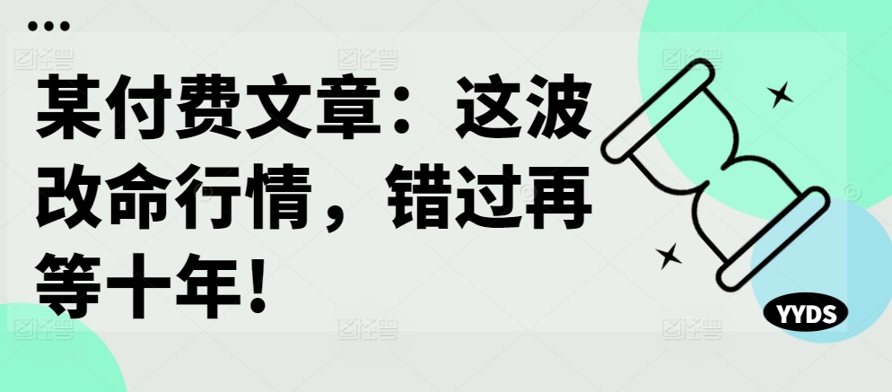某付费文章：这波改命行情，错过再等十年!-小牛学府