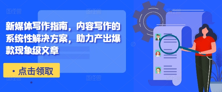 新媒体写作指南,内容写作的系统性解决方案,助力产出爆款现象级文章-小牛学府