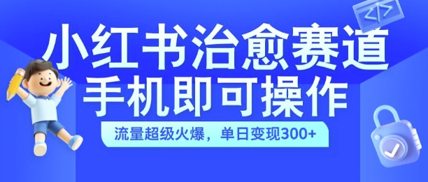 小红书治愈视频赛道,手机即可操作,流量超级火爆,单日变现300+【揭秘】-小牛学府