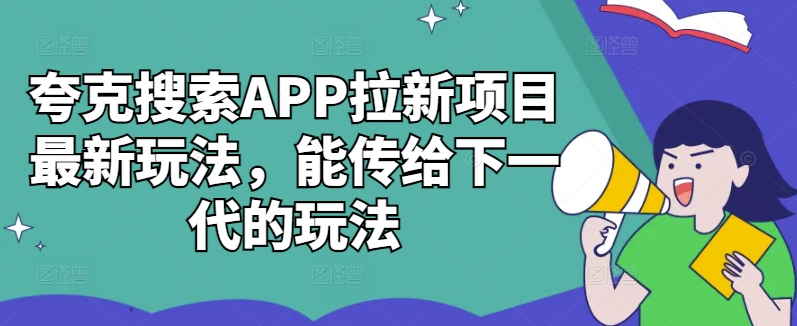 夸克搜索APP拉新项目最新玩法,能传给下一代的玩法-小牛学府