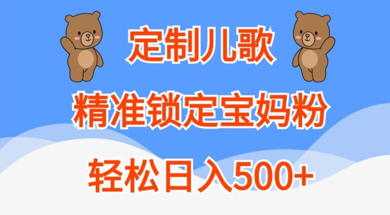 定制儿歌,精准锁定宝妈粉,轻松日入500+【揭秘】-小牛学府