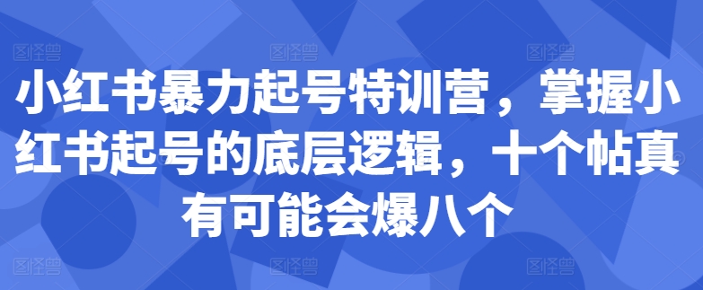 小红书暴力起号特训营，掌握小红书起号的底层逻辑，十个帖真有可能会爆八个-小牛学府