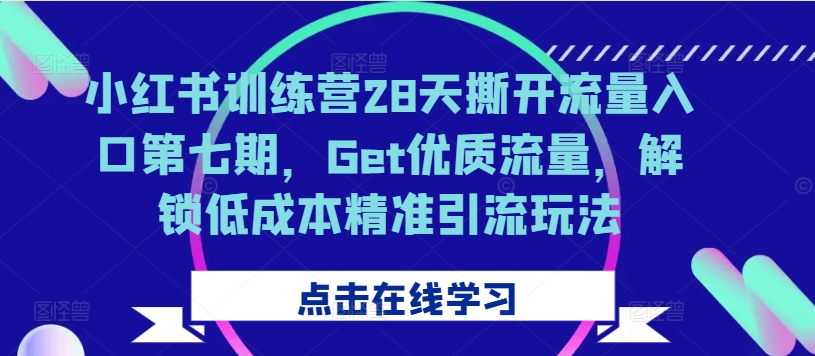 小红书训练营28天撕开流量入口第七期,Get优质流量,解锁低成本精准引流玩法-小牛学府