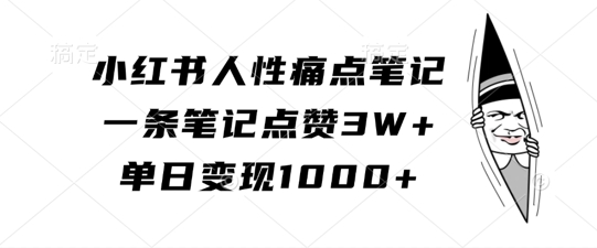 小红书人性痛点笔记,一条笔记点赞3W+,单日变现1k-小牛学府