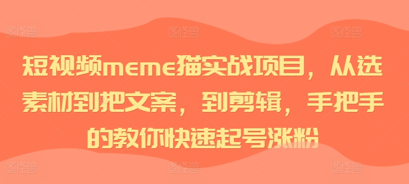 短视频meme猫实战项目,从选素材到把文案,到剪辑,手把手的教你快速起号涨粉-小牛学府