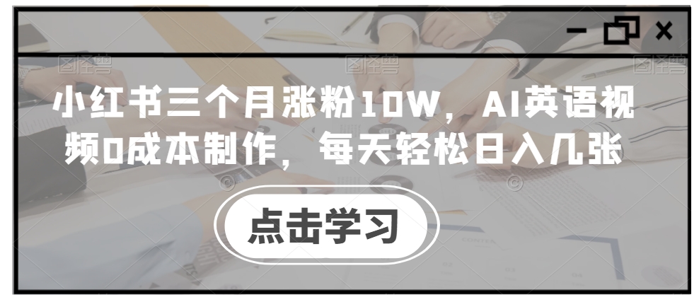 小红书三个月涨粉10W,AI英语视频0成本制作,每天轻松日入几张【揭秘】-小牛学府