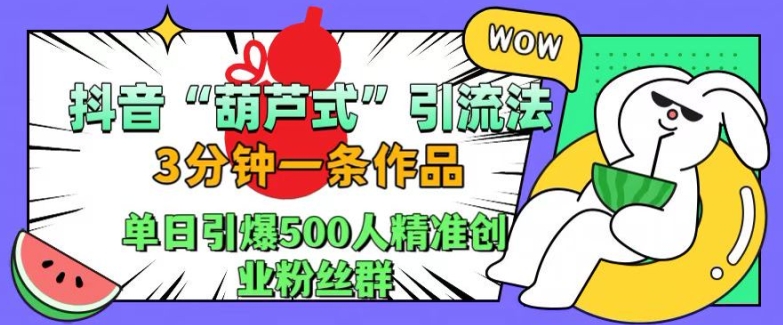 抖音葫芦式引流法,三分钟一条作品,单日引爆抖音500人精准创业粉丝群【揭秘】-小牛学府
