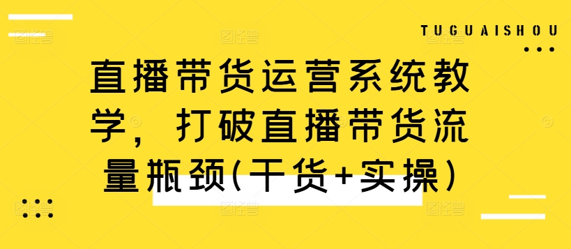 直播带货运营系统教学,打破直播带货流量瓶颈(干货+实操)-小牛学府