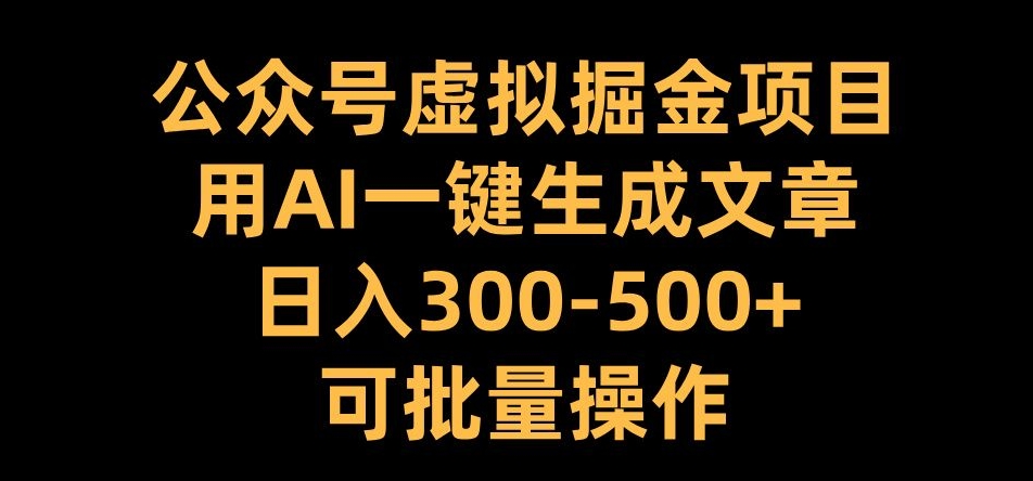 公众号虚拟掘金项目,用AI一键生成文章,日入300+可批量操作【揭秘】-小牛学府