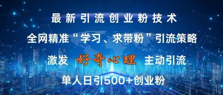 激发好奇心，全网精准‘学习、求带粉’引流技术，无封号风险，单人日引500+创业粉【揭秘】-小牛学府